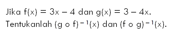 Jika f(x)=3x-4 dan g(x)=3-4x. Tentukanlah (gof)^-1(x) dan (fog)^-1(x).