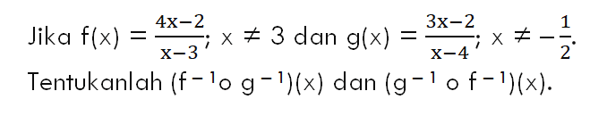 Jika f(x)=(4x-2)/(x-3); x=/=3 dan g(x)=(3x-2)/(x-4); x=/=-1/2 Tentukanlah (f^(-1)og^(-1))(x) dan (g^(-1)of^(-1))(x)