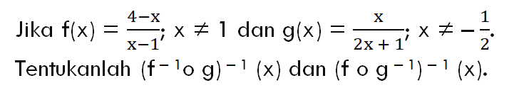 Jika  f(x)=4-x/x-1 ; x =/= 1  dan  g(x)=x/2x+1 ; x =/=-1/2  Tentukanlah  (f^-1 o g)^-1(x)  dan  (f o g^-1)^-1(x) 