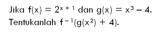 Jika  f(x)=2^(x+1)  dan  g(x)=x^3-4  Tentukanlah  f-1(g(x^2)+4) .