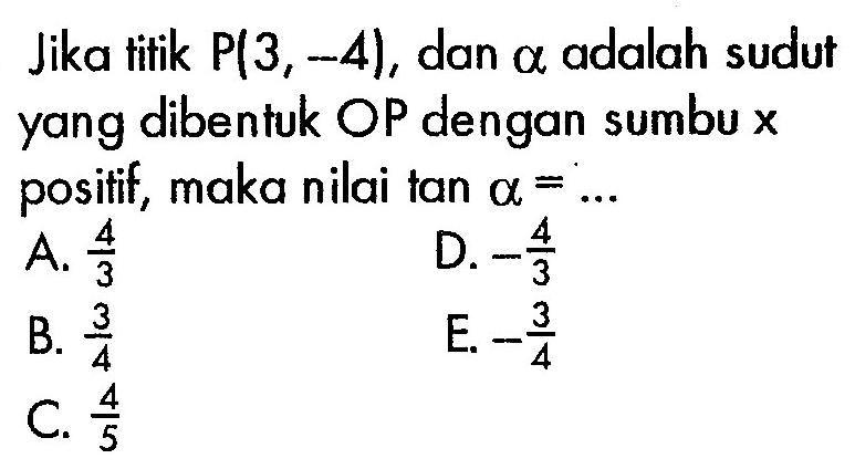 Jika titik  P(3,-4) , dan  a adalah sudutyang dibentuk OP dengan sumbu x  positif, maka nilai tan  a =.... 