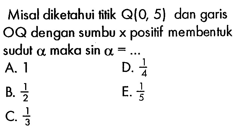 Misal diketahui titik Q(0,5) dan garis OQ dengan sumbu x positif membentuk sudut alpha maka sin a=...