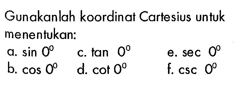 Gunakanlah koordinat Cartesius untuk menentukan: a. sin 0 c. tan 0 e. sec 0 b. cos 0 d. cot 0 f. csc 0