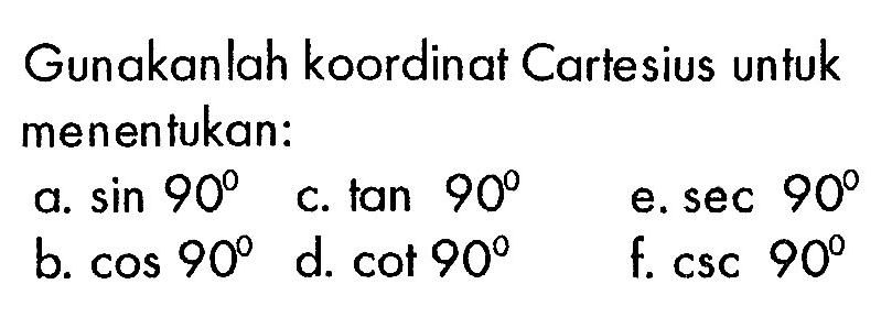 Gunakanlah koordinat Cartesius untuk menentukan: a.  sin 90 b.  cos 90 c.  tan 90 d.  cot 90 e.  sec 90 f.  csc 90 