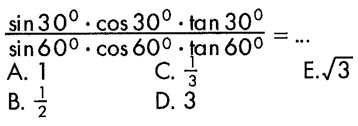 (sin 30 . cos 30 . tan 30)/(sin 60 . cos 60 . tan 60)=...