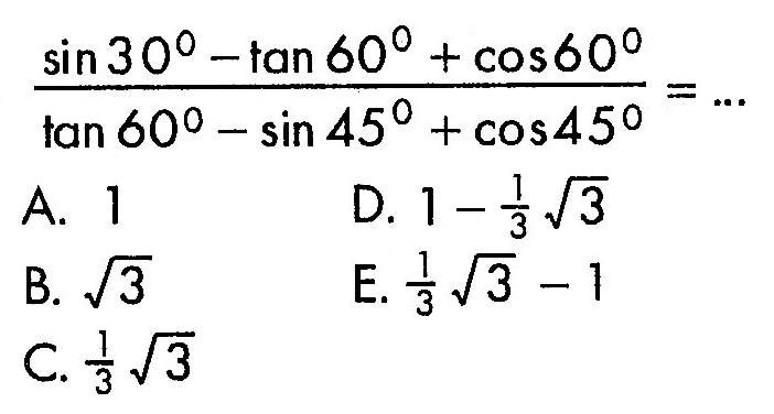 (sin 30-tan 60+cos 60)/(tan 60-sin 45+cos 45)=....