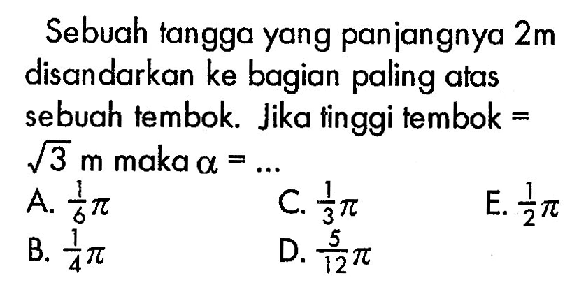 Sebuah tanggayang panjangnya 2 m disandarkan ke bagian paling atas sebuah tembok. Jika tinggi tembok = akar(3) m maka  alpha =.... 