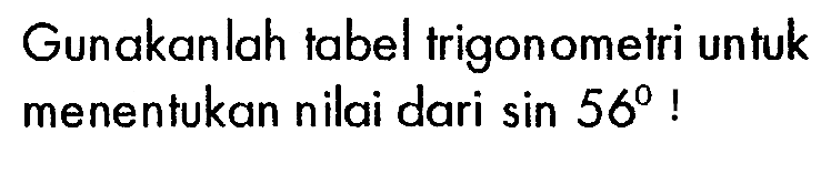 Gunakanlah tabel trigonometri untuk menentukan nilai dari  sin 56 !