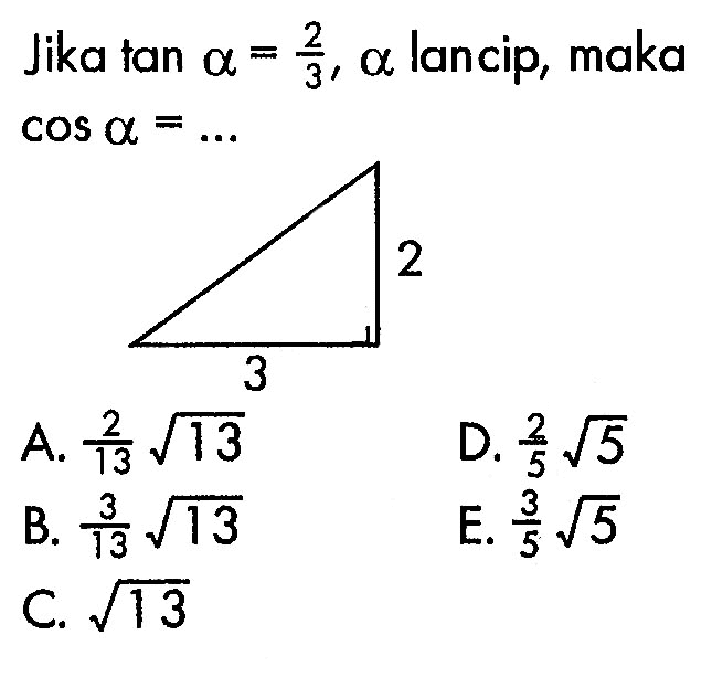 Jika tan  a =2/3, a lancip, maka  cos a =.... A.  2/13 akar(13) D.  2/5 akar(5)) B.  3/13 akar(13) E.  3/5 akar(5)) C.  akar(13) 