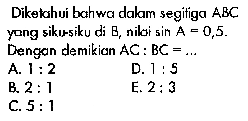 Diketahui bahwa dalam segitiga  ABC yang siku-siku di B, nilai sin A=0,5. Dengan demikian AC:BC=.... 