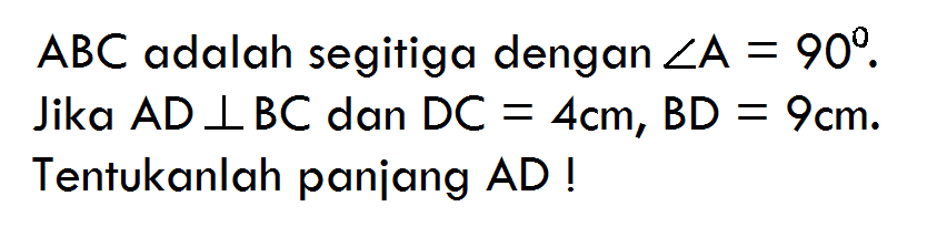 ABC adalah segitiga dengan sudut A=90. Jika AD tegak lurus BC dan DC=4 cm, BD=9 cm. Tentukanlah panjang AD!