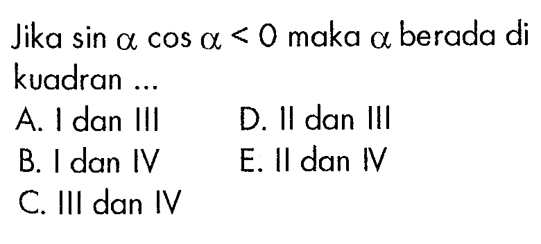 Jika  sin a cos a <0  maka  a berada di kuadran ...A. I dan IIID. II dan IIIB. I dan IVE. II dan IVC. Ill dan IV