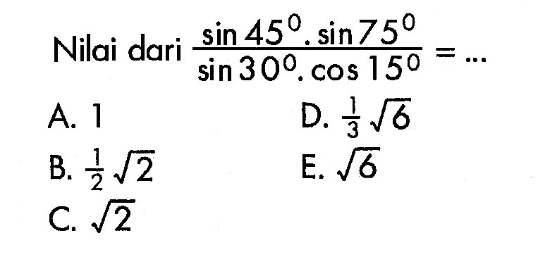 Nilai dari (sin 45 . sin 75)/(sin 30 . cos 15)=.... 