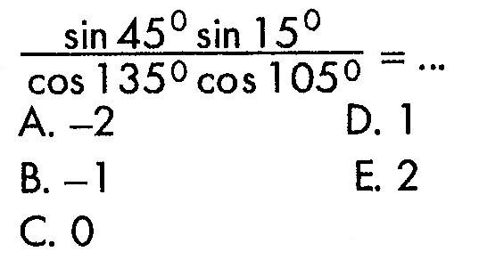 (sin 45 sin 15)/(cos 135 cos 105)=...