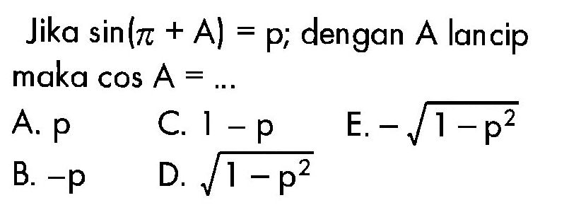 Jika sin(pi+A)=p; dengan A lancip maka cos A= ...