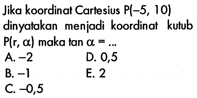 Jika koordinat Cartesius P(-5,10) dinyatakan menjadi koordinat kutub P(r, alpha) maka tan alpha=...