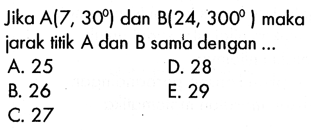 Jika A(7,30) dan B(24,300) maka jarak tifik A dan B sama dengan...