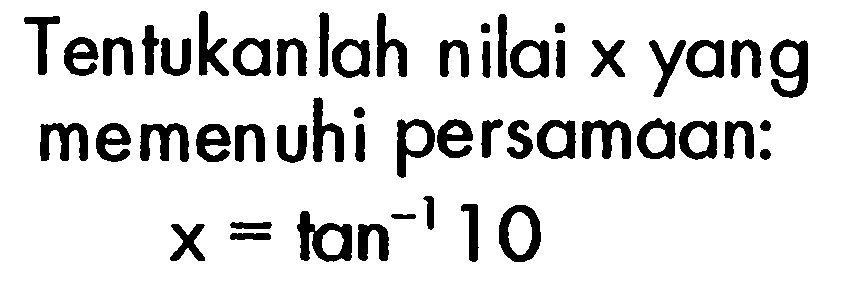 Tentukanlah nilai x yang memenuhi persamaan: x=tan ^(-1) 10 