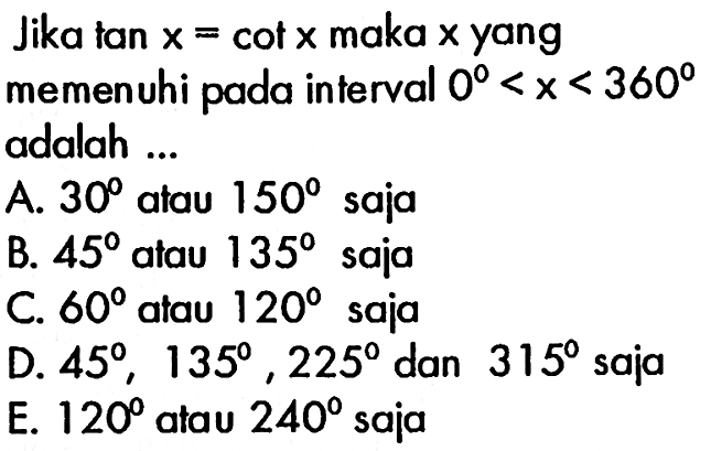 Jika tan x=cot x maka x yang memenuhi pada interval 0<x<360 adalah ...