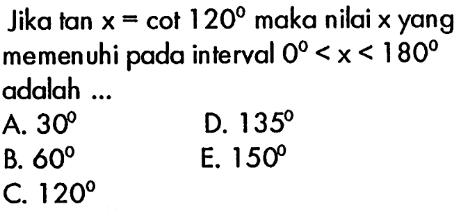 Jika tan x=cot 120 maka nilai x yang memenuhi pada interval 0<x<180 adalah ...