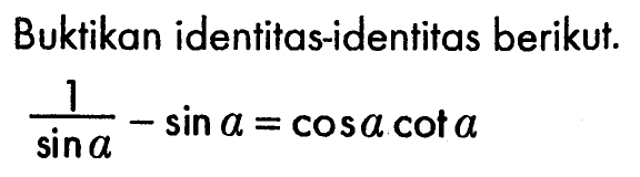 Buktikan identitas-identitas berikut. (1/sin a)-sin a=cos a cot a
