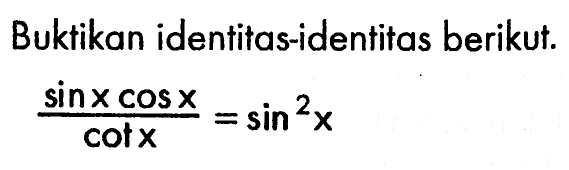 Buktikan identitas-identitas berikut. (sin x cos x)/(cot x)=sin^2 (x)