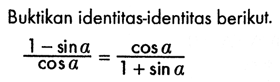 Buktikan identitas-identitas berikut. (1-sin a)/cos a=cos a/(1+sin a)