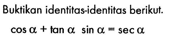 Buktikan identitas-identitas berikut. cos a+tana.sina=sec a 