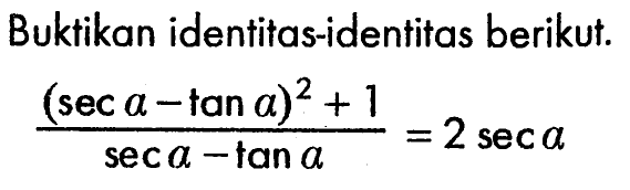 Buktikan identitas-identitas berikut.((sec a-tan a)^2+1)/(sec a-tan a)=2 sec a