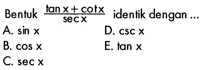 Bentuk (tan x+cot x)/sec x identik dengan ...