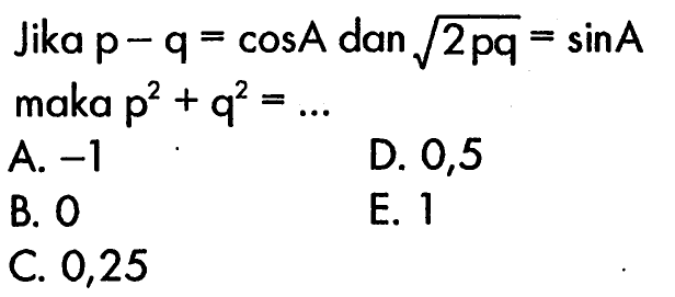 Jika p-q=cos A dan akar(2pq)=sinA maka p^2+q^2=... 