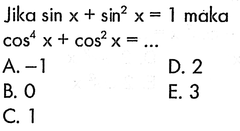 Jika sin x+ sin^2 x=1 maka cos^4 x+cos^2 x= 