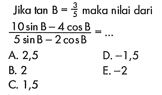 Jika tan B=3/5 maka nilai dari (10sin B-4cos B)/(5sin B-2cos B)=