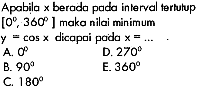 Apabila x berada pada interval tertutup [0, 360] maka nilai minimum dicapai y=cos x pada x= 