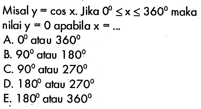 Misal y=cos x. Jika 0<=x<=360 maka nilai y=0 apabila  x= 