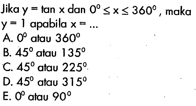 Jika y=tan x dan 0<=x<=360, maka y=1 apabila x= ..