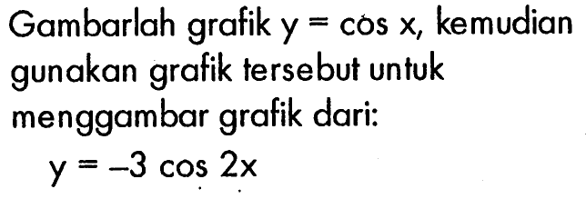 Gambarlah grafik y=cosx, kemudian gunakan grafik tersebut untuk menggambar grafik dari: y=-3cos2x