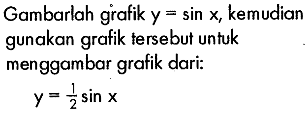 Gambarlah grafik y=sin x, kemudian gunakan grafik tersebut untuk menggambar grafik dari: y=1/2 sin x