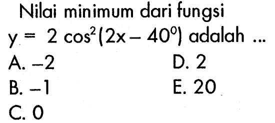 Nilai minimum dari fungsi  y=2cos^2(2x-40) adalah  .... 