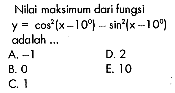 Nilai maksimum dari fungsi  y=cos^2(x-10)-sin^2(x-10)  adalah ...
