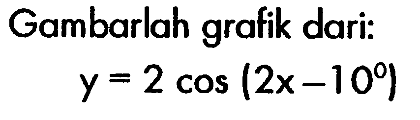 Gambarlah grafik dari: y=2cos(2x-10)