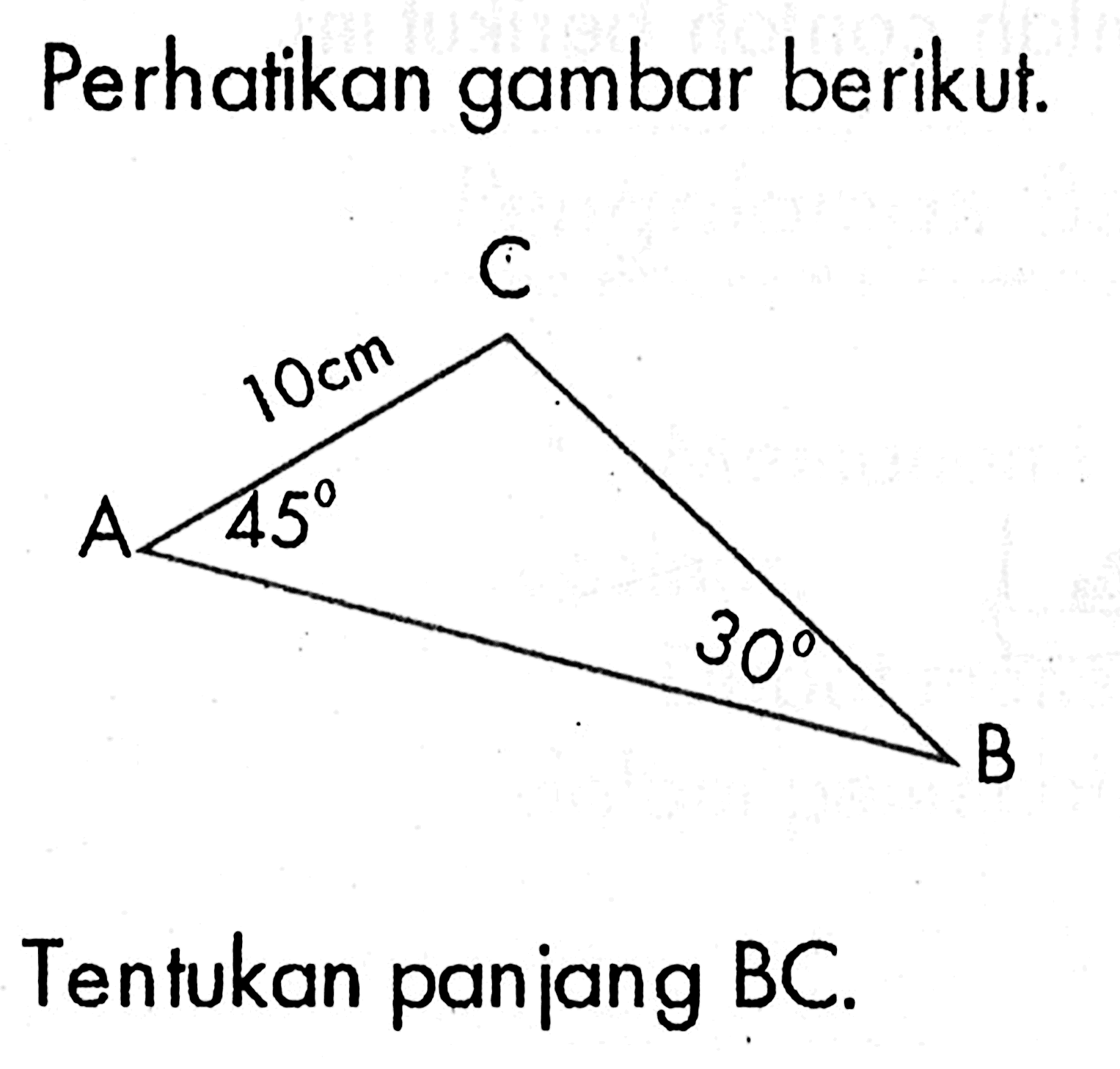 Perhatikan gambar berikut. A 10 cm C B 45 30Tentukan panjang BC.