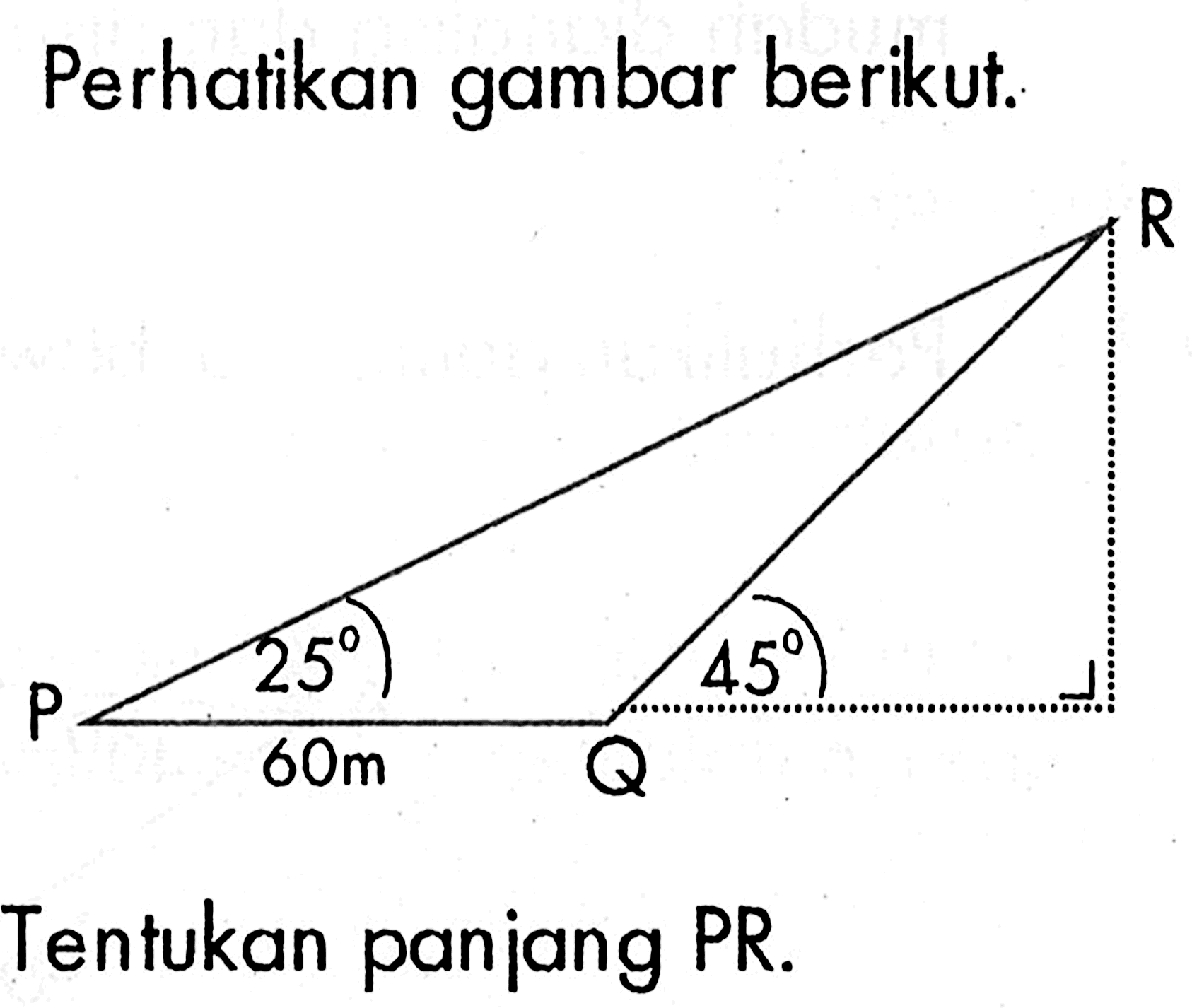 Perhatikan gambar berikut. R P 25 60 Q 45 Tentukan panjang PR.