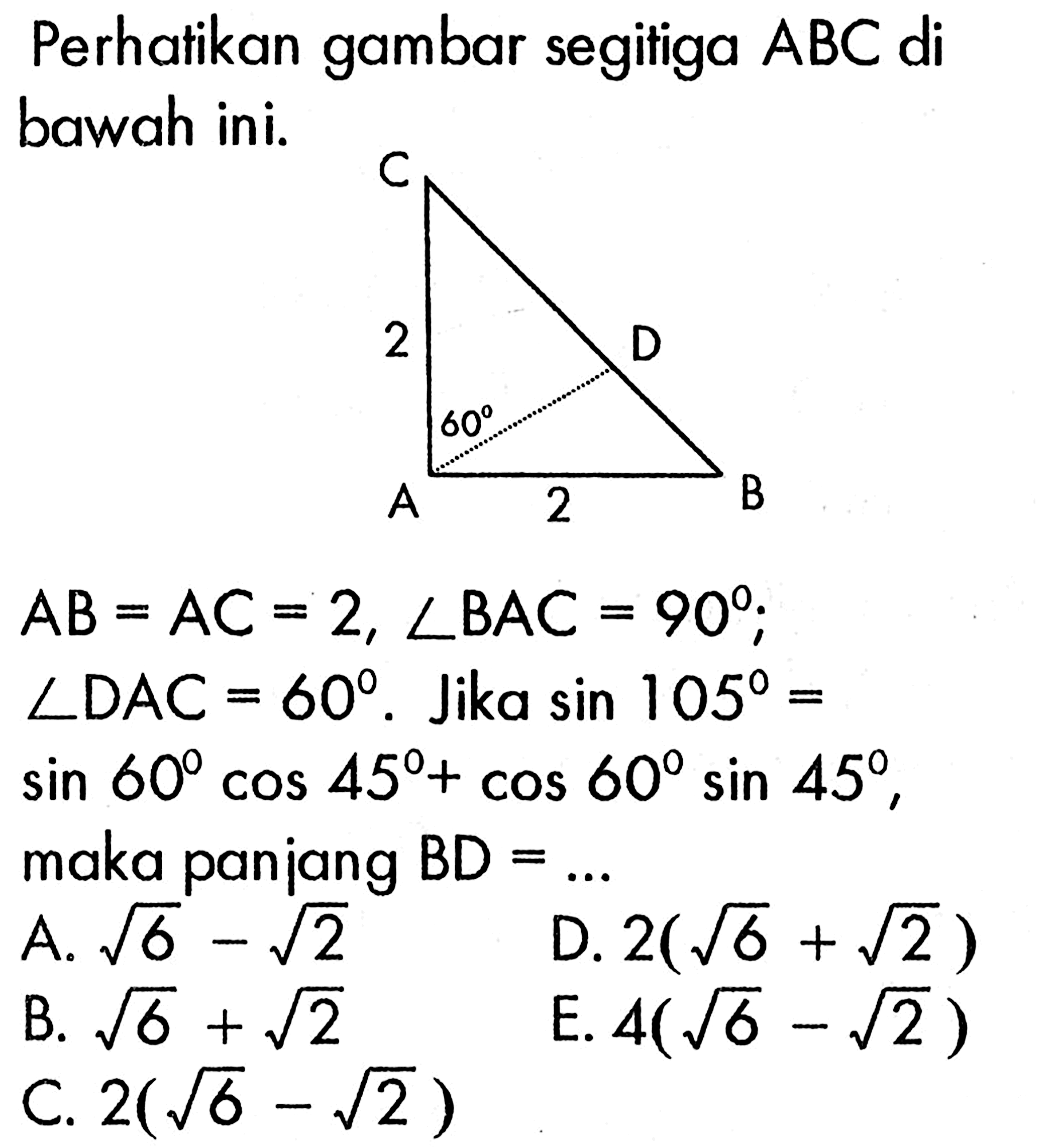 Perhatikan gambar segitiga  ABC  di bawah ini.2 60 2 AB=AC=2, sudut BAC=90  sudut DAC=60.Jika sin105=sin60cos45+cos60sin45,maka panjang BD  =... 