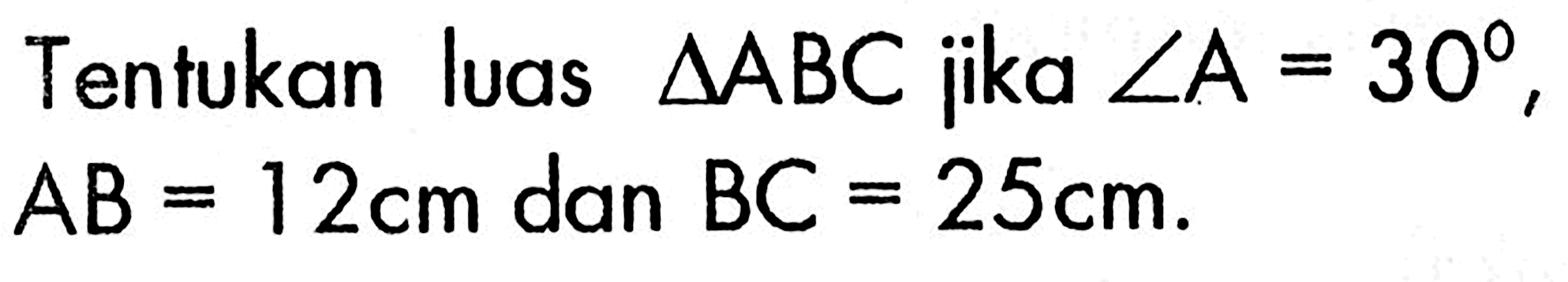 Tentukan luas segitiga ABC jika sudut A=30, AB=12 cm dan BC=25 cm. 