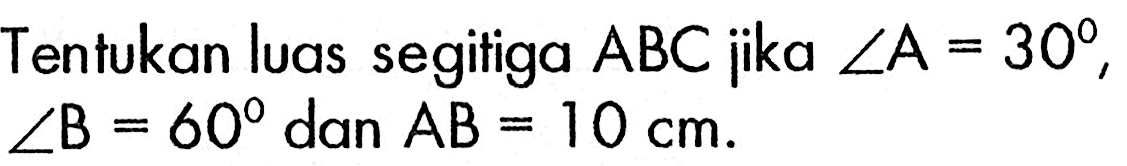 Tentukan luas segitiga ABC jika sudut A=30, sudut B=60 dan AB=10 cm . 