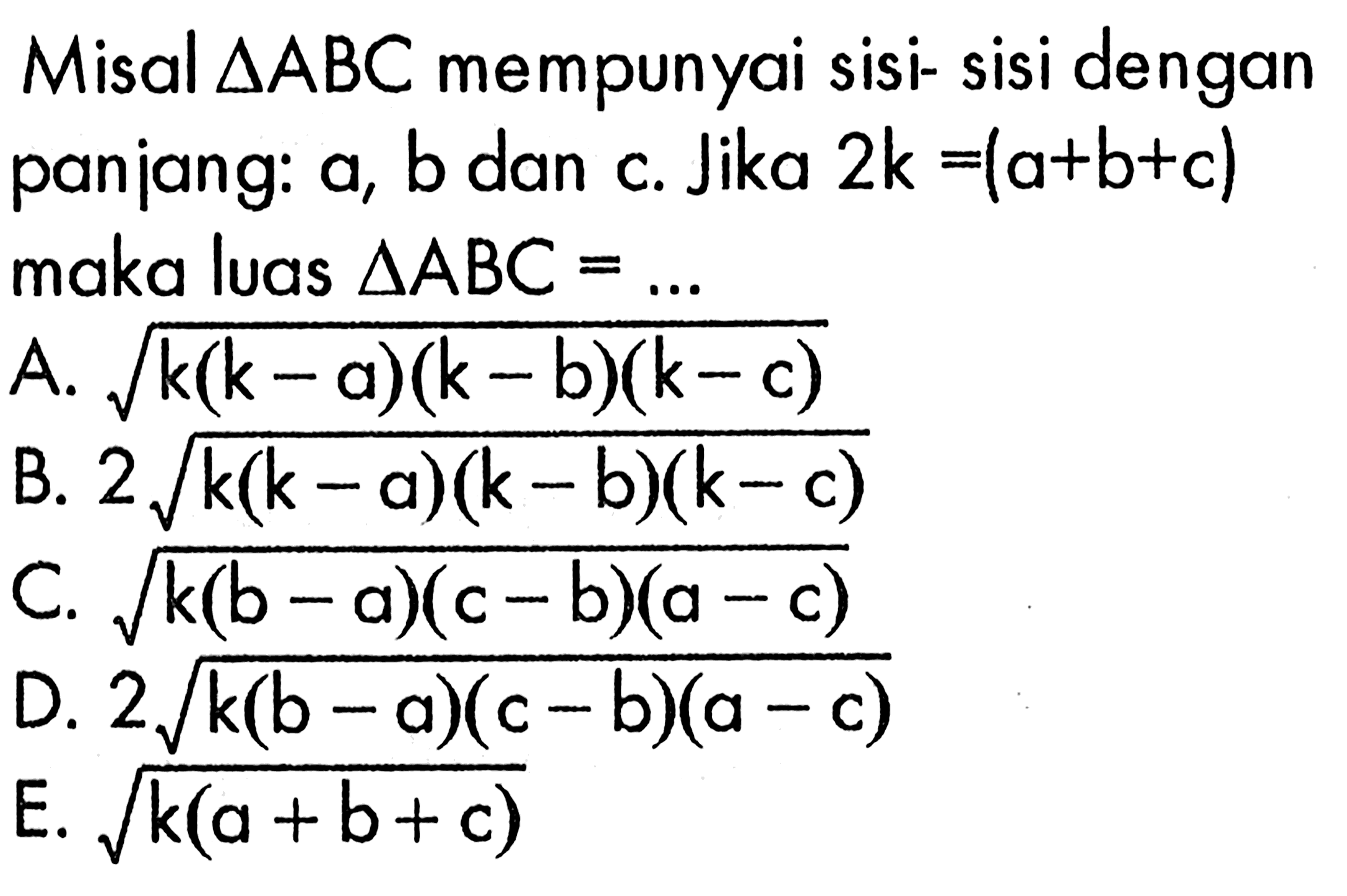 Misal segitiga ABC mempunyai sisi-sisi dengan panjang: a,b dan c. Jika 2 k=(a+b+c) maka luas segitiga ABC=...