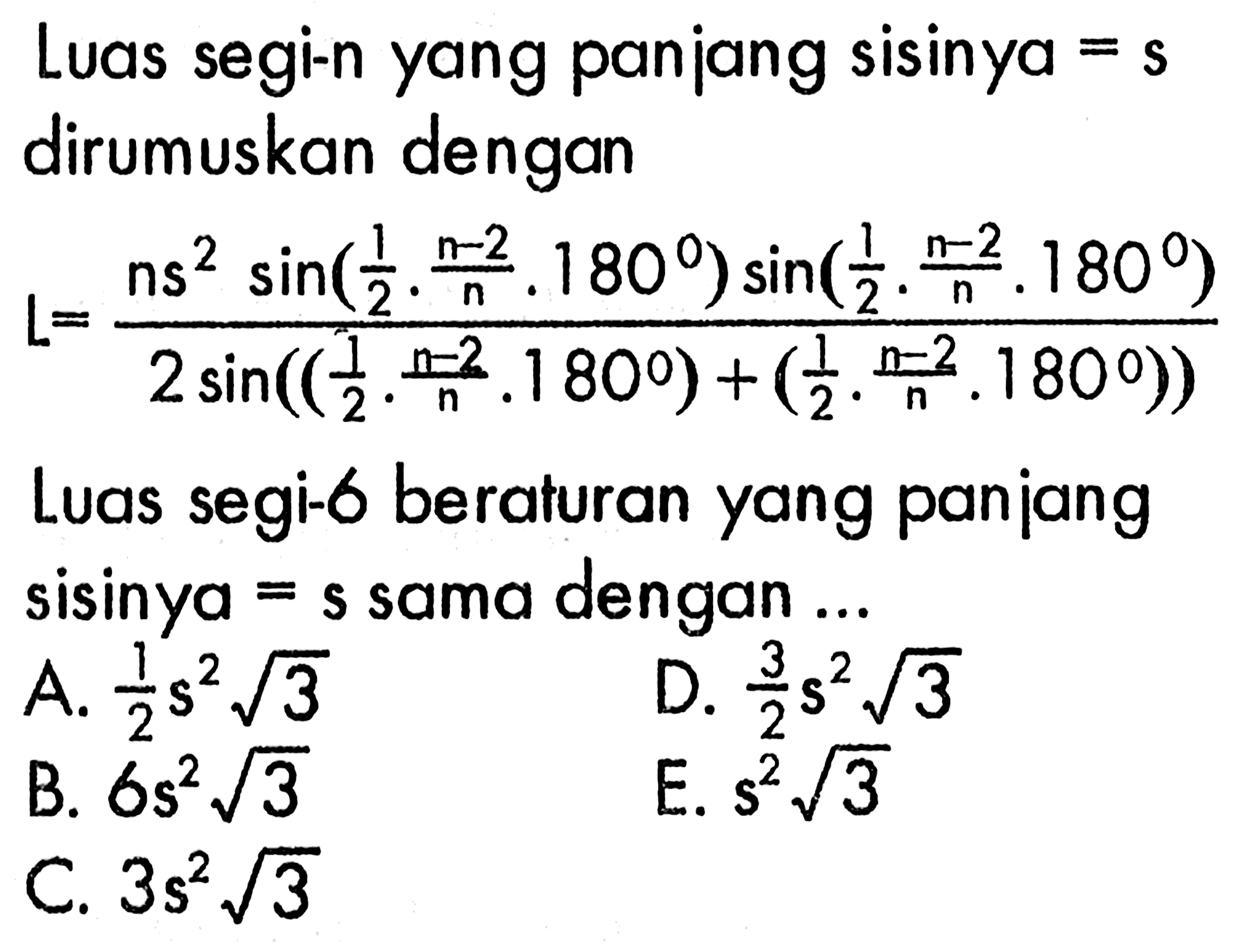 Luas segi-n yang panjang sisinya =s  dirumuskan denganL=(ns^2 sin((1/2).(n-2/n).180)sin((1/2).(n-2/n).180))/(2 sin (((1/2).(n-2/n).180))+((1/2).(n-2/n).180))Luas segi-6 beraturan yang panjang sisinya = s sama dengan ...