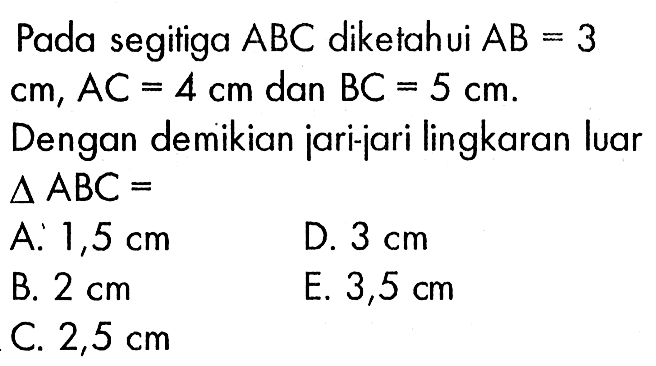 Pada segitiga ABC diketahui AB=3 cm, AC=4 cm dan BC=5 cm. Dengan demikian jari-jari lingkaran luar segitiga ABC=