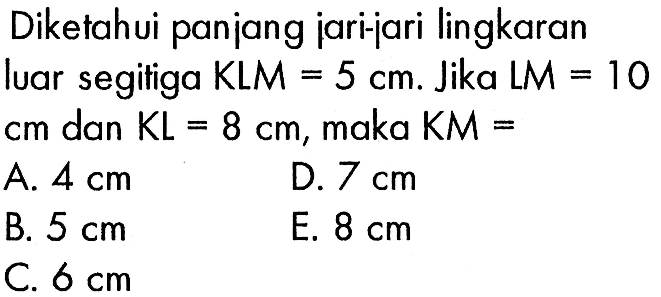 Diketahui panjang jari-jari lingkaran luar segitiga KLM=5 cm. Jika LM=10 cm dan KL=8 cm, maka KM=